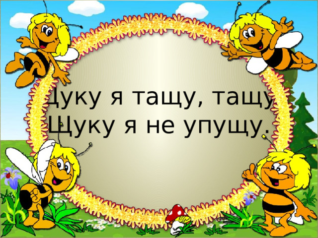 Щуку я тащу, тащу,  Щуку я не упущу. 