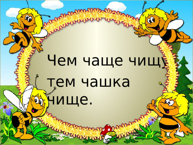 Чем чаще чищу, тем чашка чище. 