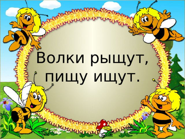 Волки рыщут,  пищу ищут. 