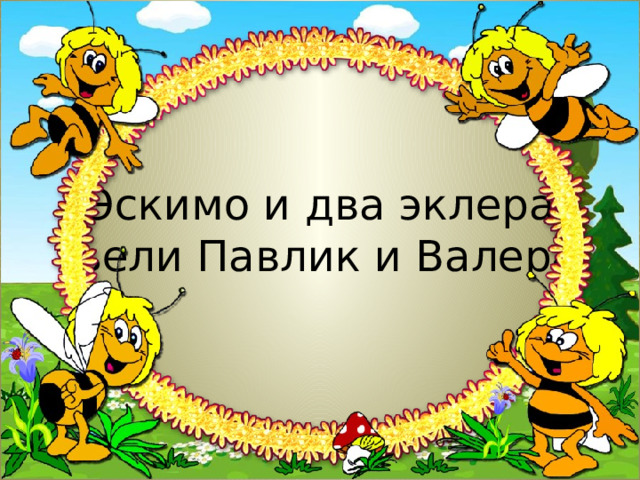Эскимо и два эклера  съели Павлик и Валера. 