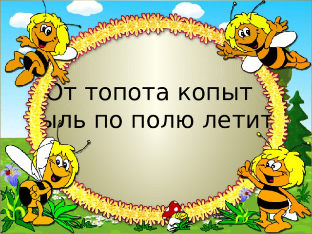 От топота копыт  пыль по полю летит. 