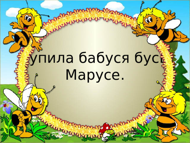 Купила бабуся бусы  Марусе. 