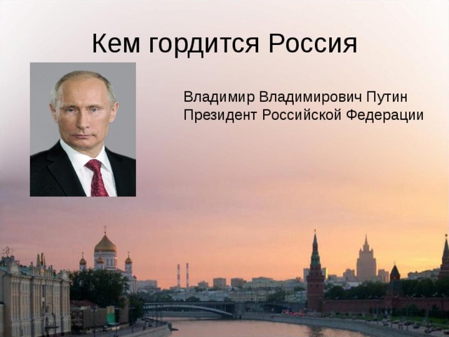Кем гордится Россия Владимир Владимирович Путин Президент Российской Федерации 
