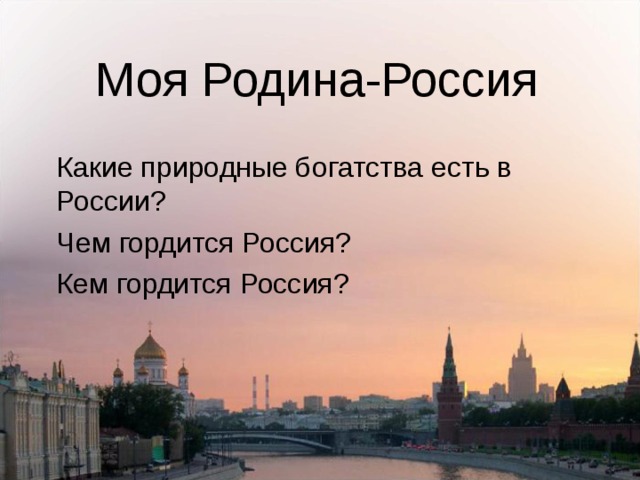 Моя Родина-Россия Какие природные богатства есть в России? Чем гордится Россия? Кем гордится Россия? 