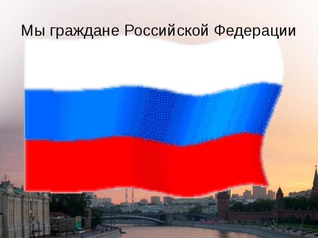 Мы граждане Российской Федерации 