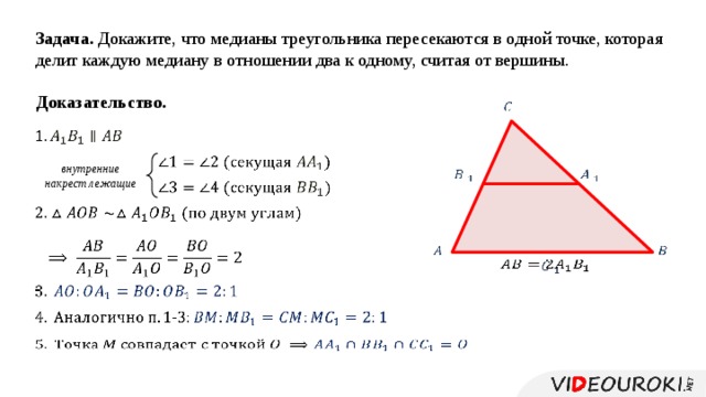 Задача. Докажите, что медианы треугольника пересекаются в одной точке, которая делит каждую медиану в отношении два к одному, считая от вершины. Доказательство.        - внутренние накрест лежащие                          
