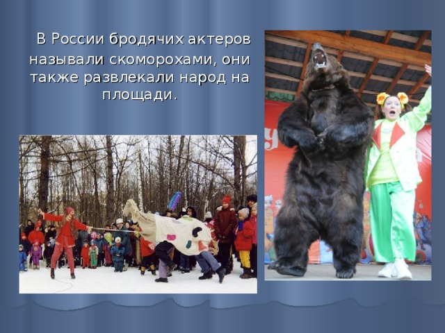  В России бродячих актеров называли скоморохами, они также развлекали народ на площади. 