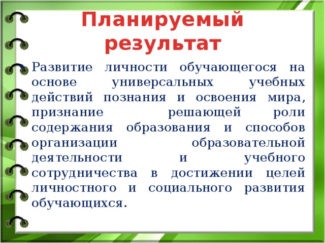 Планируемый результат Развитие личности обучающегося на основе универсальных учебных действий познания и освоения мира, признание решающей роли содержания образования и способов организации образовательной деятельности и учебного сотрудничества в достижении целей личностного и социального развития обучающихся. 