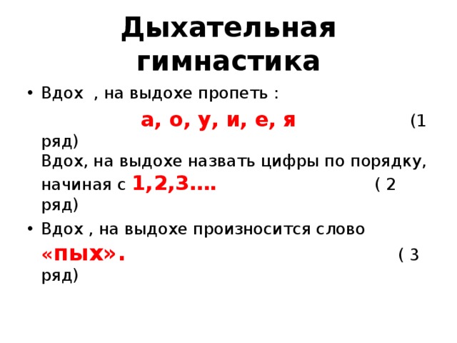 Дыхательная гимнастика Вдох , на выдохе пропеть :  а, о, у, и, е, я (1 ряд)  Вдох, на выдохе назвать цифры по порядку, начиная с 1,2,3…. ( 2 ряд) Вдох , на выдохе произносится слово « пых». ( 3 ряд)   