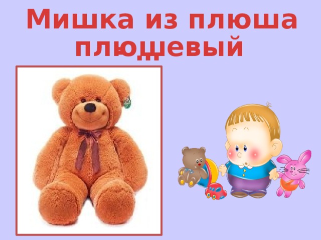 Мишка из плюша - … плюшевый 