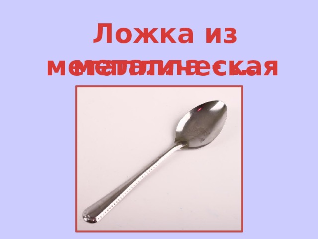 Ложка из металла - … металлическая 