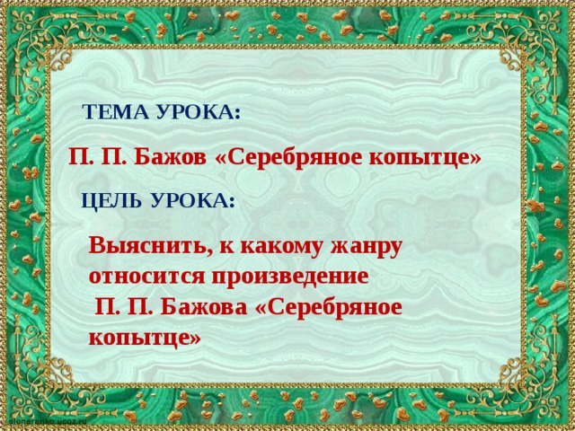 ТЕМА УРОКА: П. П. Бажов «Серебряное копытце» ЦЕЛЬ УРОКА: Выяснить, к какому жанру относится произведение  П. П. Бажова «Серебряное копытце» 