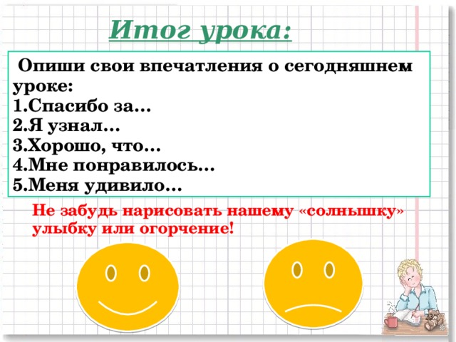 Итог урока:  Опиши свои впечатления о сегодняшнем уроке: Спасибо за… Я узнал… Хорошо, что… Мне понравилось… Меня удивило… Не забудь нарисовать нашему «солнышку» улыбку или огорчение!  