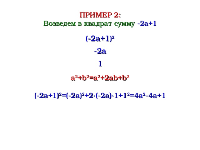 ПРИМЕР 2 : Возведем в квадрат сумму -2a+1 ( -2a+1 ) 2 -2a 1 a 2 +b 2 =a 2 +2ab+b 2 ( -2a+1 ) 2 = (-2a) 2 +2∙ (-2a) ∙ 1+1 2 = 4a 2 -4a+1  