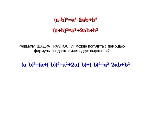 (a-b) 2 =a 2 -2ab+b 2 (a+b) 2 =a 2 +2ab+b 2 Формулу КВАДРАТ РАЗНОСТИ можно получить с помощью формулы квадрата суммы двух выражений (a - b) 2 =(a+( - b)) 2 =a 2 +2a(-b)+(-b) 2 =a 2 -2ab+b 2  