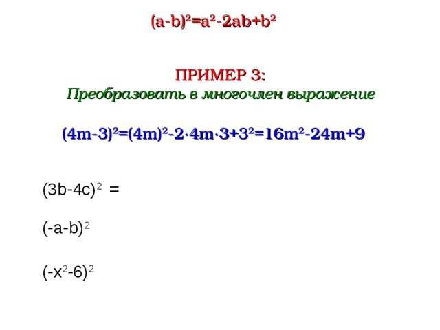 (a-b) 2 =a 2 -2ab+b 2 ПРИМЕР 3 : Преобразовать в многочлен выражение (4m-3) 2 = (4m) 2 - 2∙ 4m ∙ 3+3 2 = 16m 2 -24m+9 (3b -4с) 2 = (-а- b) 2 (-x 2 -6) 2  