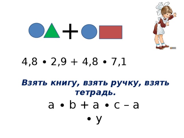 + 4,8 ∙ 2,9 + 4,8 ∙ 7,1 Взять книгу, взять ручку, взять тетрадь. а ∙ b + a ∙ c – a ∙ y 