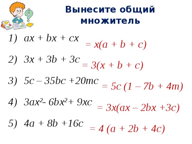 Вынесите общий множитель ax + bx + cx 3x + 3b + 3c 5с – 35bc +20mc 3ax 2 - 6bx 2 + 9xc 4a + 8b +16c = x(a + b + c) = 3(x + b + c) = 5с (1 – 7b + 4m) = 3x(ax – 2bx +3c) = 4 (a + 2b + 4c) 