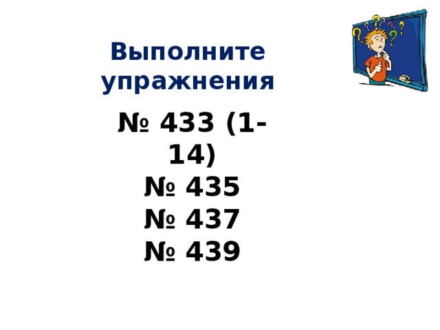 Выполните упражнения № 433 (1-14) № 435 № 437 № 439  