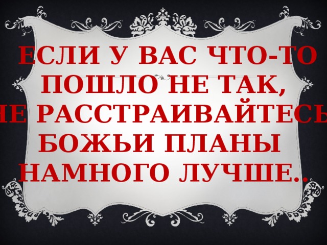  Если у вас что-то  пошло не так, не расстраивайтесь. божьи планы намного лучше.. 