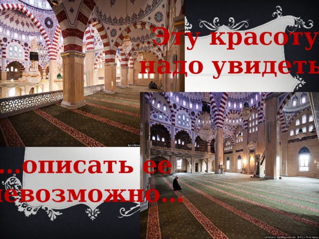 Эту красоту  надо увидеть,    … описать ее невозможно… 