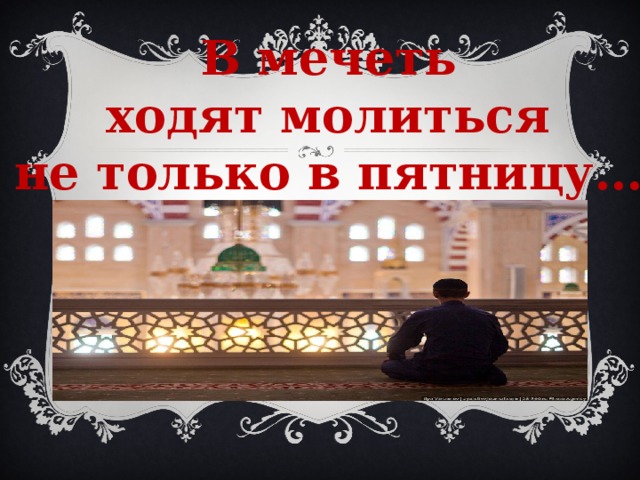  В мечеть  ходят молиться  не только в пятницу… 