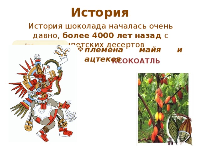 История История шоколада началась очень давно, более 4000 лет назад с египетских десертов племена майя и ацтеков  КСОКОАТЛЬ  