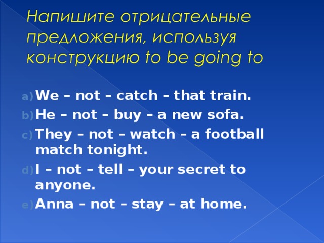 Предложение с конструкцией to go. Предложения с be going to отрицательные. Предложения с конструкцией to be going to. Составить 5 предложений с конструкцией to be going to. Напишите отрицательные предложения используя конструкцию to be going to.