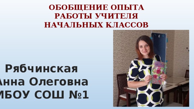 Обобщение опыта работы учителя начальных классов Рябчинская Анна Олеговна МБОУ СОШ №1