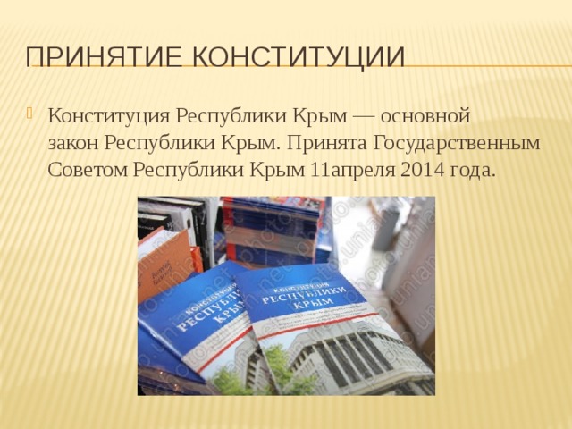 Принятие Конституции Конституция Республики Крым — основной закон Республики Крым. Принята Государственным Советом Республики Крым 11апреля 2014 года. 