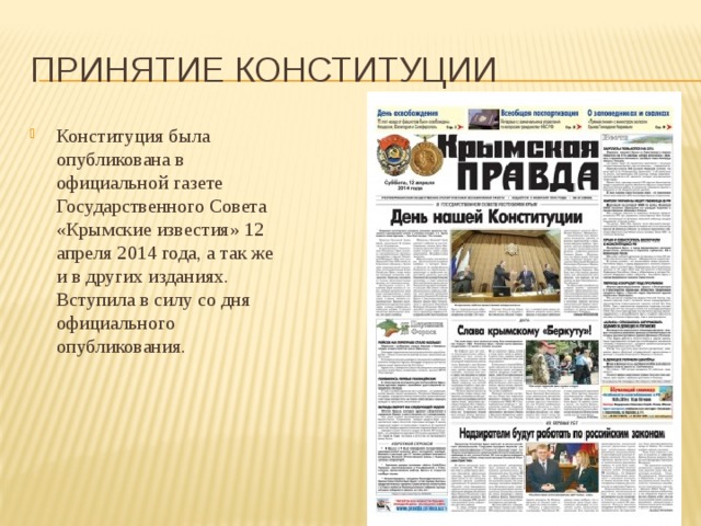 Принятие Конституции Конституция была опубликована в официальной газете Государственного Совета «Крымские известия» 12 апреля 2014 года, а так же и в других изданиях. Вступила в силу со дня официального опубликования. 