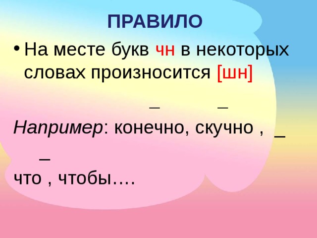 ПРАВИЛО На месте букв чн в некоторых словах произносится [шн]  _ _ Например : конечно, скучно , _ _ что , чтобы….