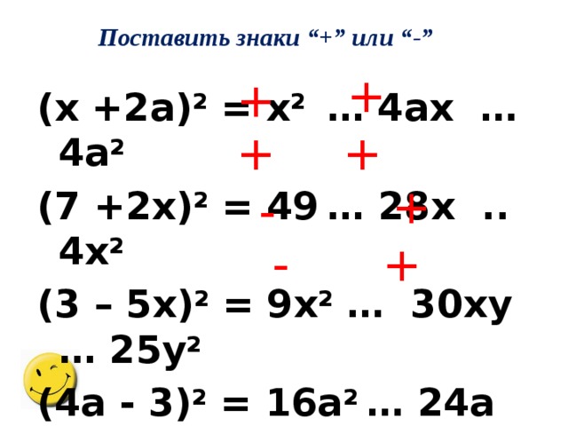 Поставить знаки “+” или “-” + + (x +2a) 2 = x 2 … 4ax … 4a 2 (7 +2x) 2 = 49  … 28x .. 4x 2 (3 – 5x) 2 = 9x 2 … 30xy … 25y 2 (4a - 3) 2 = 16a 2 … 24a … 9 + + + - + -