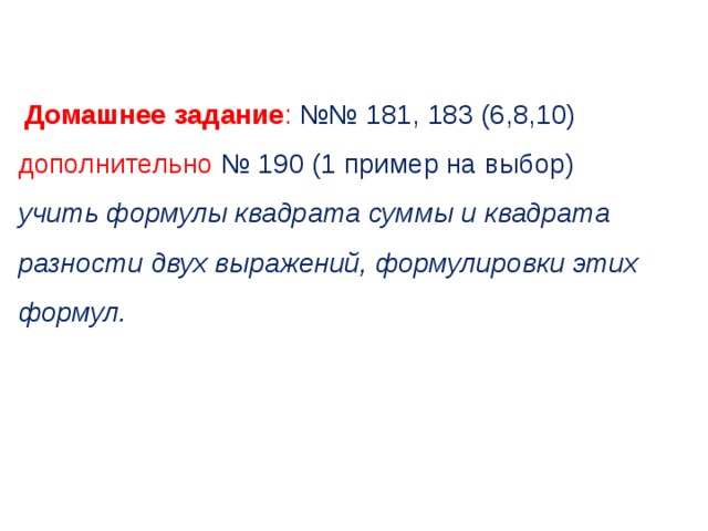 Домашнее задание : №№ 181, 183 (6,8,10) дополнительно № 190 (1 пример на выбор) учить формулы квадрата суммы и квадрата разности двух выражений, формулировки этих формул.