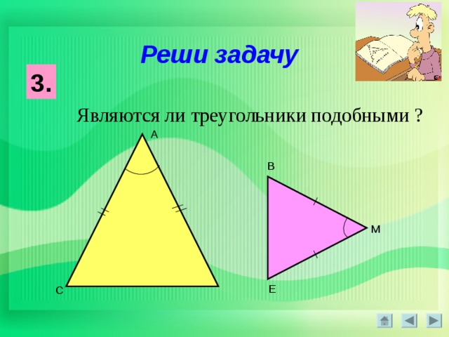 Реши задачу 3. Являются ли треугольники подобными ? А В М Е С 