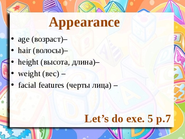 Appearance age (возраст)– hair (волосы)– height (высота, длина)– weight (вес) – facial features (черты лица) – Let’s do exe. 5 p.7