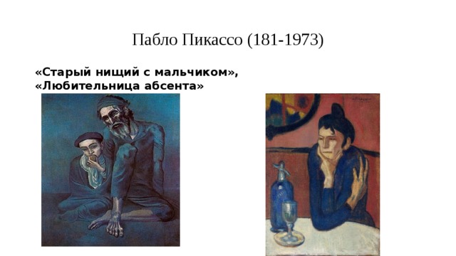 Пабло Пикассо (181-1973) «Старый нищий с мальчиком», «Любительница абсента»  