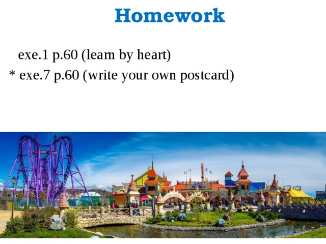 Homework exe.1 p.60 (learn by heart) * exe.7 p.60 (write your own postcard)