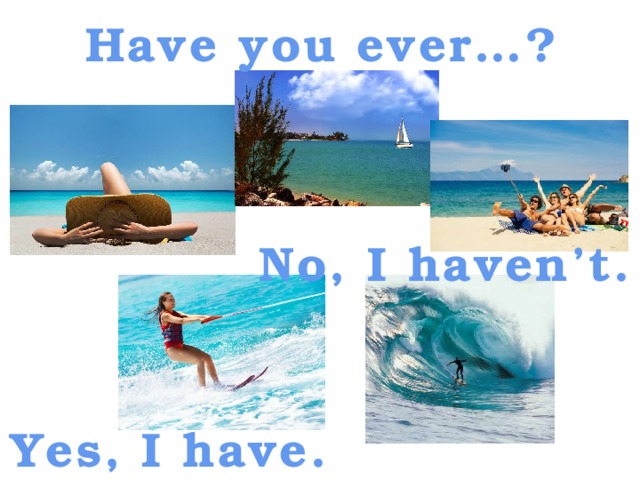 Have you ever…? No, I haven’t. Yes, I have.