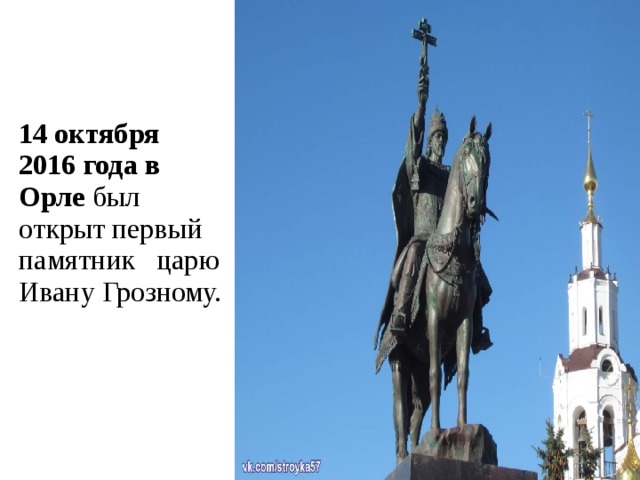 14 октября 2016 года в Орле был открыт первый памятник царю Ивану Грозному. 