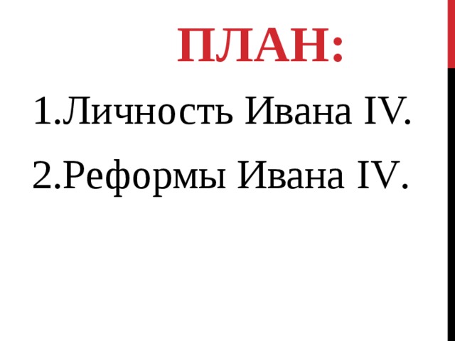 ПЛАН: 1.Личность Ивана IV. 2.Реформы Ивана IV .   