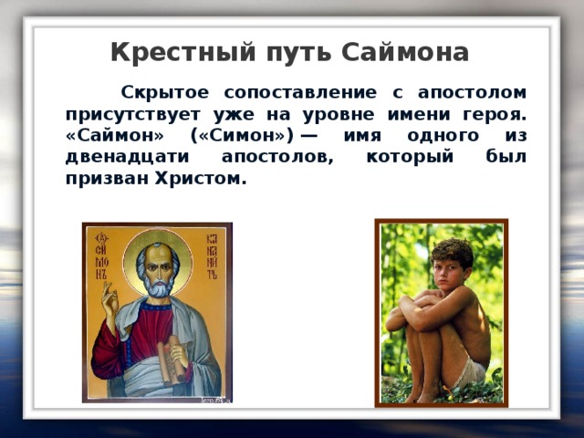 Крестный путь Саймона    Скрытое сопоставление с апостолом присутствует уже на уровне имени героя. «Саймон» («Симон») — имя одного из двенадцати апостолов, который был призван Христом.