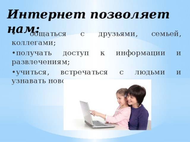 Интернет позволяет нам: • общаться с друзьями, семьей, коллегами; • получать доступ к информации и развлечениям; • учиться, встречаться с людьми и узнавать новое. 