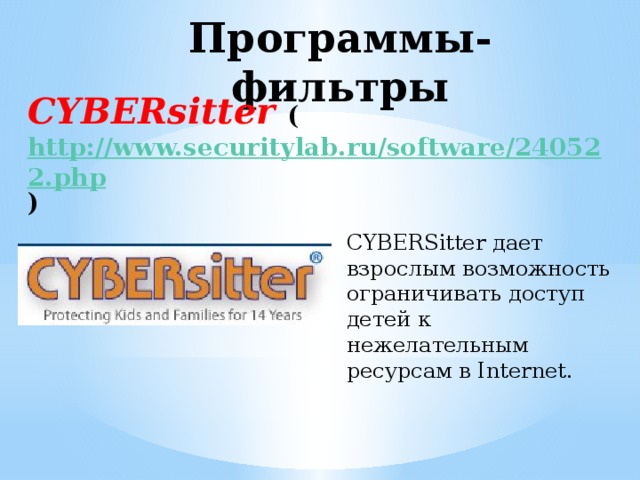 Программы-фильтры CYBERsitter ( http://www.securitylab.ru/software/240522.php )   CYBERSitter дает взрослым возможность ограничивать доступ детей к нежелательным ресурсам в Internet. 