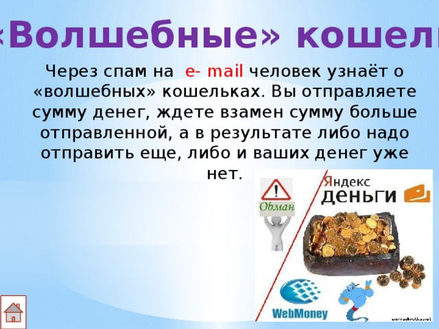 «Волшебные» кошельки Через спам на   e- mail человек узнаёт о «волшебных» кошельках. Вы отправляете сумму денег, ждете взамен сумму больше отправленной, а в результате либо надо отправить еще, либо и ваших денег уже нет. 