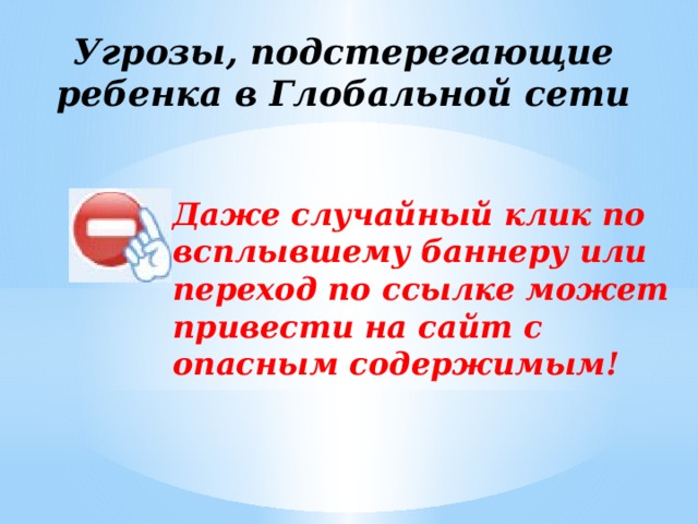 Угрозы, подстерегающие ребенка в Глобальной сети Даже случайный клик по всплывшему баннеру или переход по ссылке может привести на сайт с опасным содержимым! 