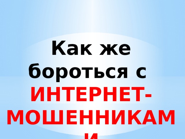 Как же бороться с ИНТЕРНЕТ-МОШЕННИКАМИ 