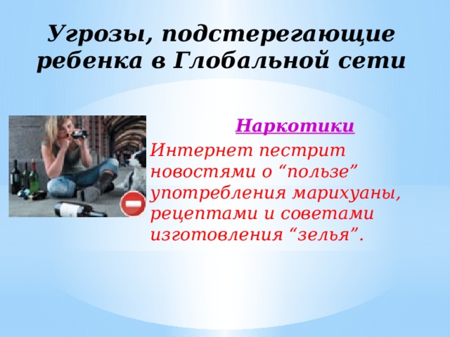 Угрозы, подстерегающие ребенка в Глобальной сети Наркотики Интернет пестрит новостями о “пользе” употребления марихуаны, рецептами и советами изготовления “зелья”. 