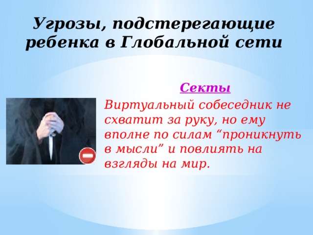 Угрозы, подстерегающие ребенка в Глобальной сети Секты Виртуальный собеседник не схватит за руку, но ему вполне по силам “проникнуть в мысли” и повлиять на взгляды на мир. 