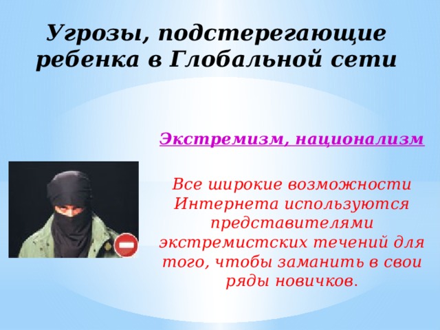 Угрозы, подстерегающие ребенка в Глобальной сети Экстремизм, национализм  Все широкие возможности Интернета используются представителями экстремистских течений для того, чтобы заманить в свои ряды новичков . 